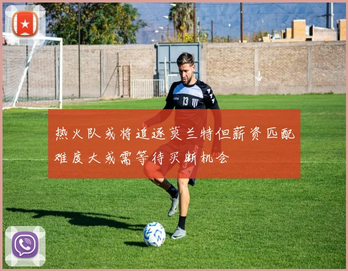 热火队或将追逐莫兰特但薪资匹配难度大或需等待买断机会