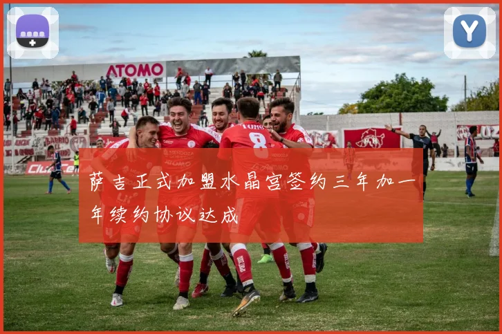 萨吉正式加盟水晶宫签约三年加一年续约协议达成