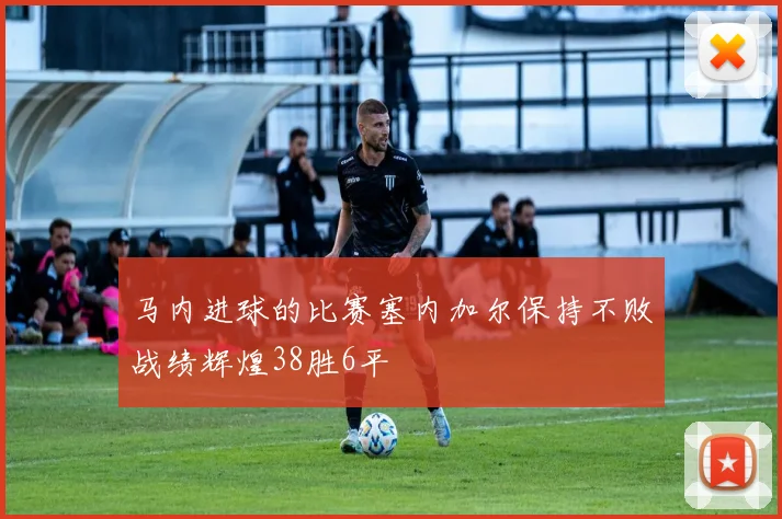 马内进球的比赛塞内加尔保持不败战绩辉煌38胜6平