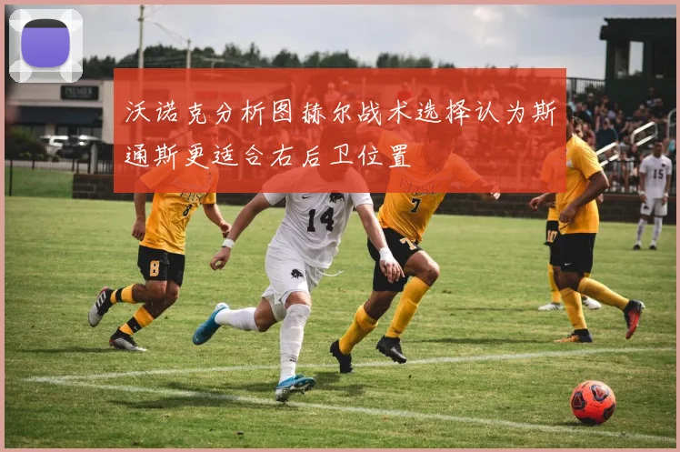 沃诺克分析图赫尔战术选择认为斯通斯更适合右后卫位置