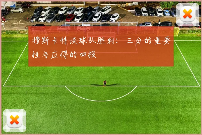 穆斯卡特谈球队胜利：三分的重要性与应得的回报