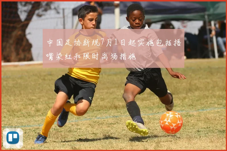 中国足协新规7月1日起实施包括捂嘴染红和限时离场措施