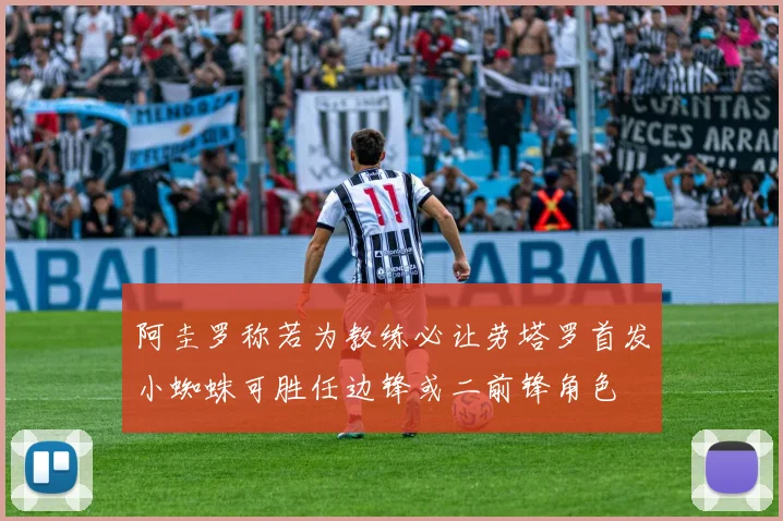 阿圭罗称若为教练必让劳塔罗首发小蜘蛛可胜任边锋或二前锋角色