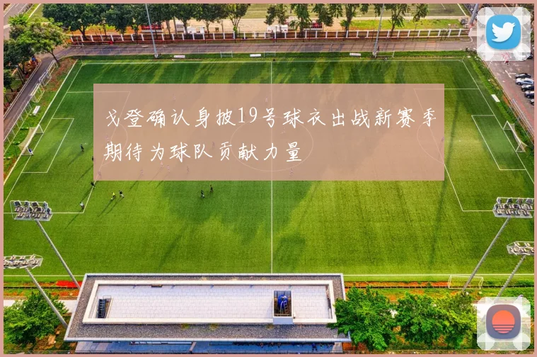 戈登确认身披19号球衣出战新赛季期待为球队贡献力量